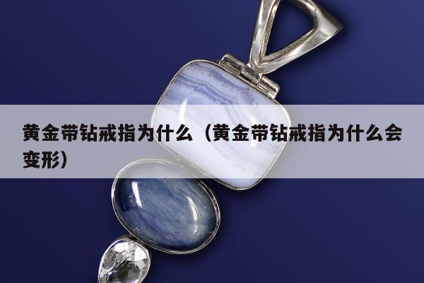 黄金带钻戒指为什么，黄金带钻戒指为什么会变形
