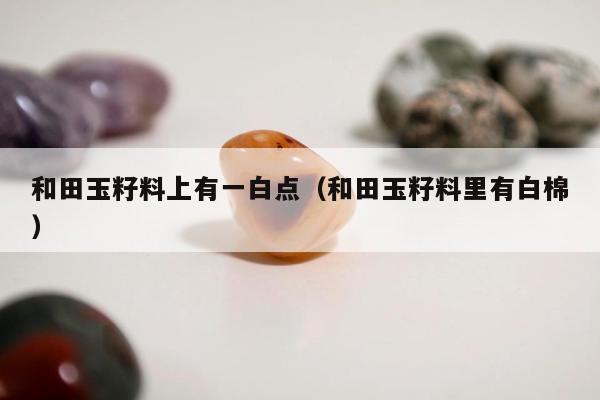 和田玉籽料上有一白点，和田玉籽料里有白棉