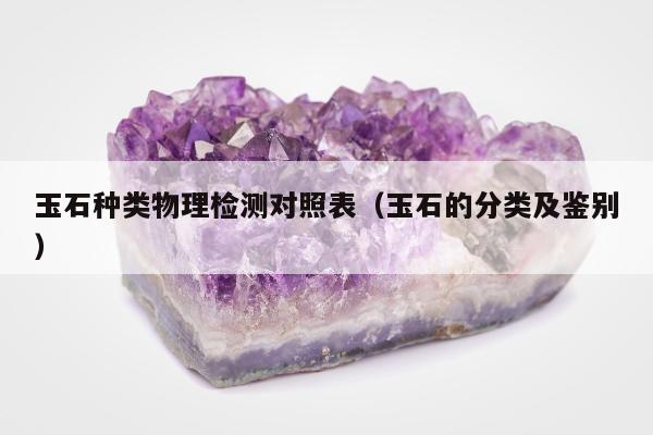 玉石种类物理检测对照表，玉石的分类及鉴别