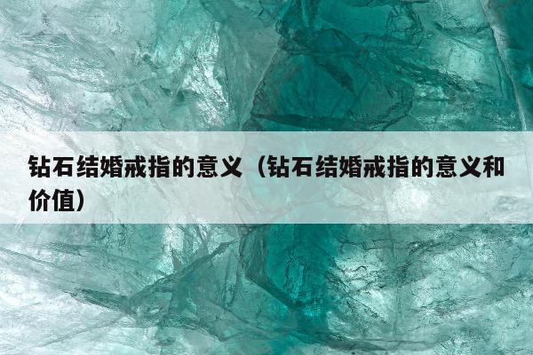 钻石结婚戒指的意义，钻石结婚戒指的意义和价值