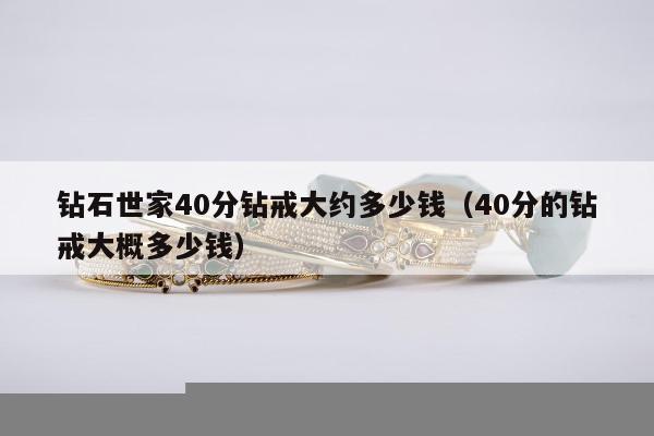 钻石世家40分钻戒大约多少钱，40分的钻戒大概多少钱