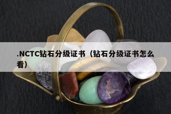.NCTC钻石分级证书，钻石分级证书怎么看