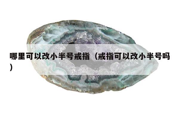 哪里可以改小半号戒指，戒指可以改小半号吗