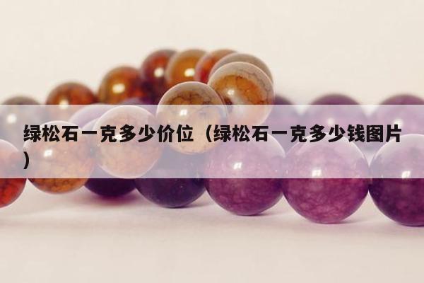 绿松石一克多少价位，绿松石一克多少钱图片