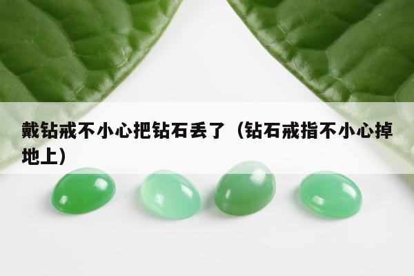 戴钻戒不小心把钻石丢了，钻石戒指不小心掉地上