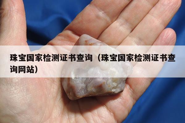 珠宝国家检测证书查询，珠宝国家检测证书查询网站