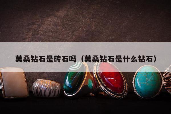 莫桑钻石是砖石吗，莫桑钻石是什么钻石