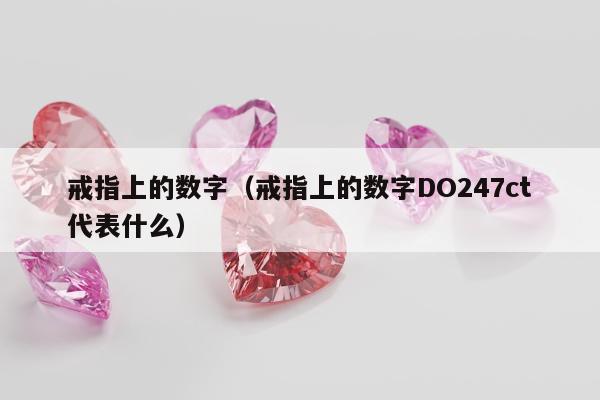 戒指上的数字，戒指上的数字DO247ct代表什么
