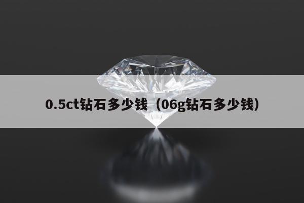 .5ct钻石多少钱，06g钻石多少钱"