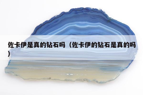 佐卡伊是真的钻石吗，佐卡伊的钻石是真的吗