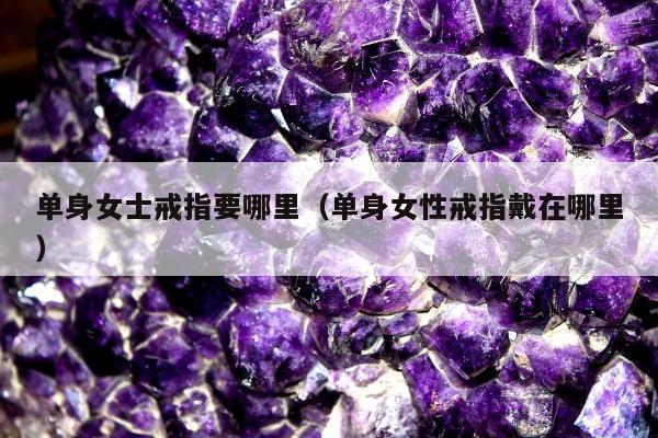 单身女士戒指要哪里，单身女性戒指戴在哪里