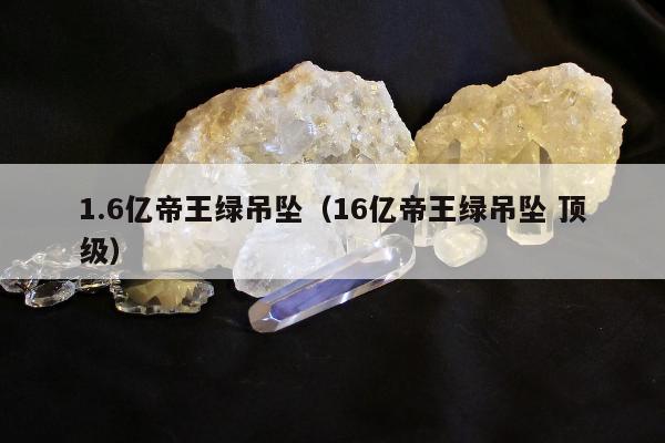 .6亿帝王绿吊坠，16亿帝王绿吊坠