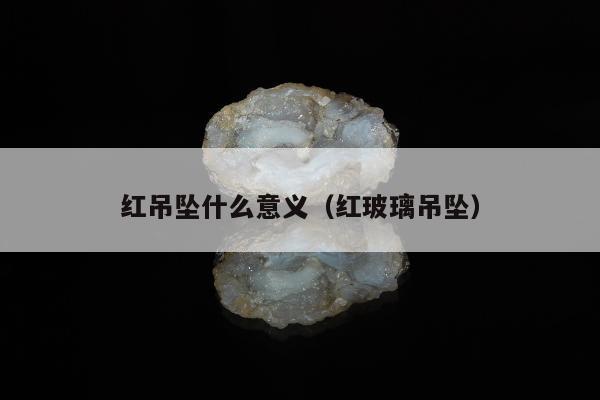 红吊坠什么意义，红玻璃吊坠