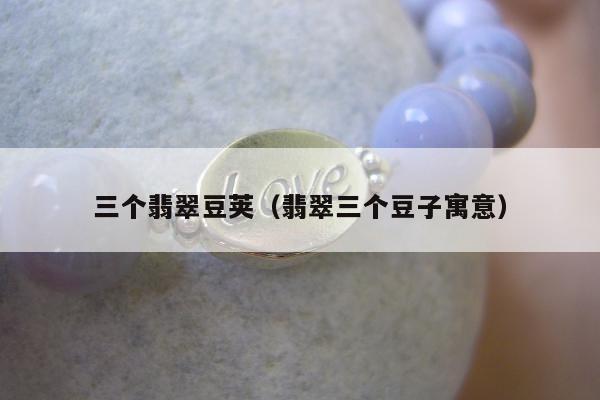 三个翡翠豆荚，翡翠三个豆子寓意