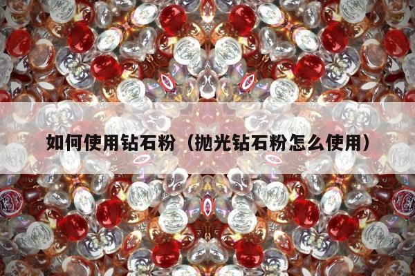 如何使用钻石粉，抛光钻石粉怎么使用