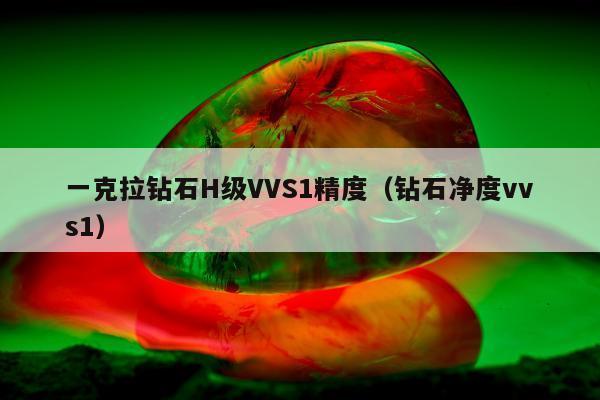 一克拉钻石H级VVS1精度，钻石净度vvs1