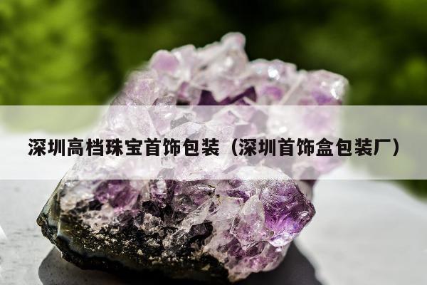 深圳高档珠宝首饰包装，深圳首饰盒包装厂