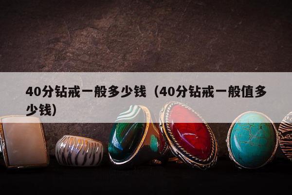 0分钻戒一般多少钱，40分钻戒一般值多少钱"