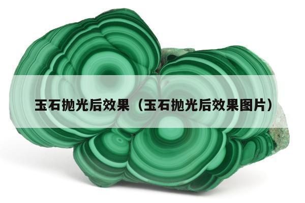 玉石抛光后效果，玉石抛光后效果图片