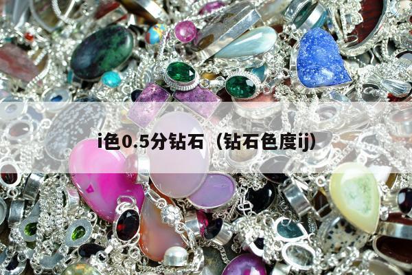 i色0.5分钻石，钻石色度ij