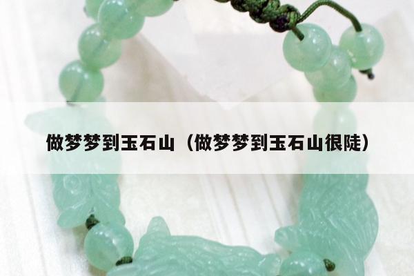做梦梦到玉石山，做梦梦到玉石山很陡