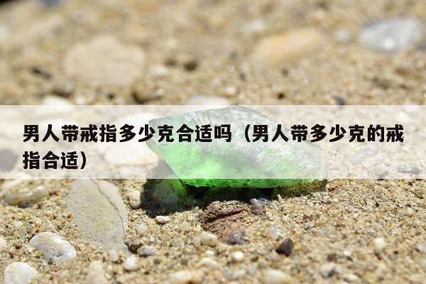 男人带戒指多少克合适吗，男人带多少克的戒指合适