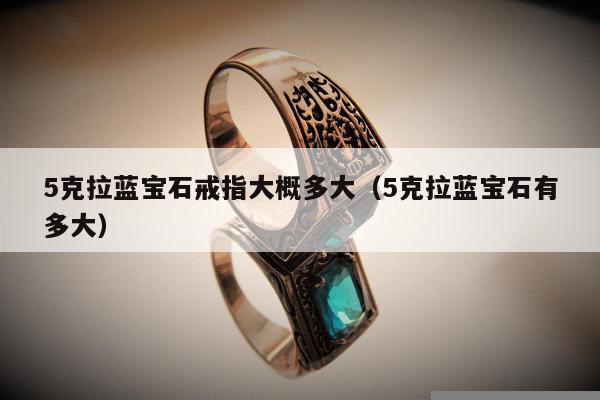 克拉蓝宝石戒指大概多大，5克拉蓝宝石有多大"