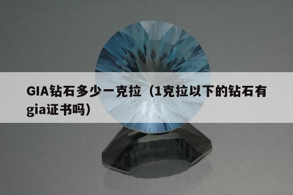 GIA钻石多少一克拉，1克拉以下的钻石有gia证书吗