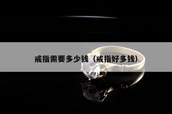 戒指需要多少钱，戒指好多钱