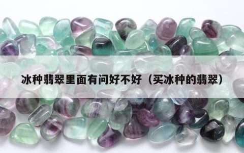 冰种翡翠里面有问好不好，买冰种的翡翠