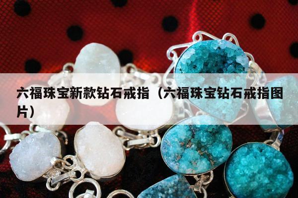 六福珠宝新款钻石戒指，六福珠宝钻石戒指图片
