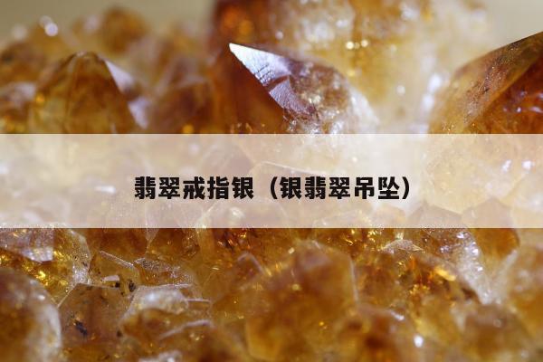 翡翠戒指银，银翡翠吊坠