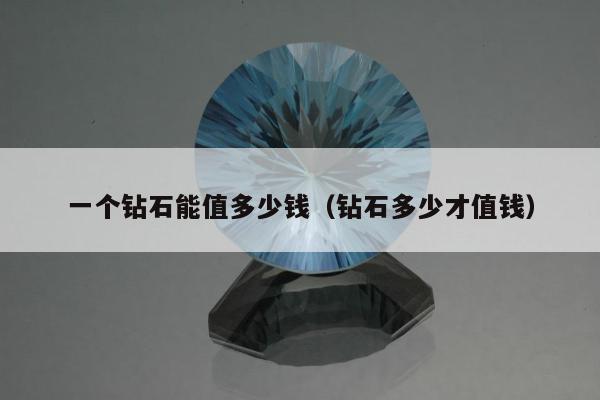 一个钻石能值多少钱，钻石多少才值钱