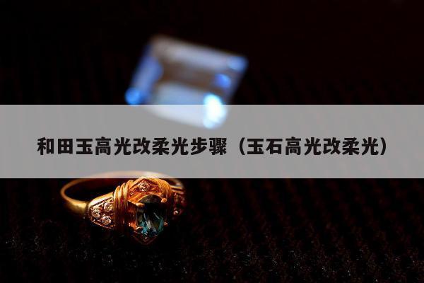 和田玉高光改柔光步骤，玉石高光改柔光