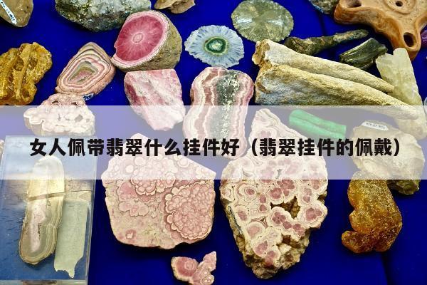 女人佩带翡翠什么挂件好，翡翠挂件的佩戴