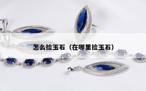 怎么捡玉石，在哪里捡玉石