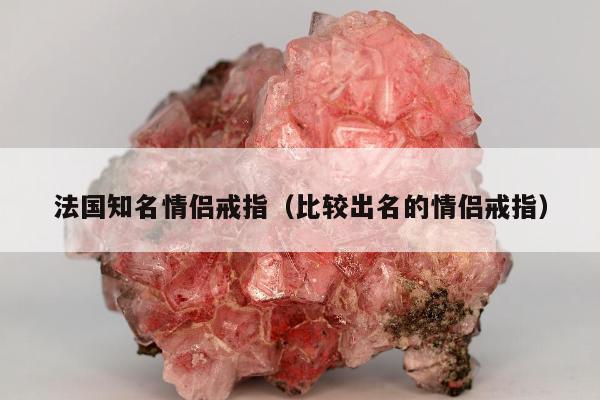 法国知名情侣戒指，比较出名的情侣戒指