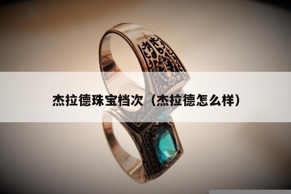 杰拉德珠宝档次，杰拉德怎么样
