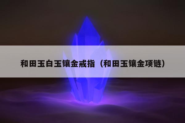 和田玉白玉镶金戒指，和田玉镶金项链