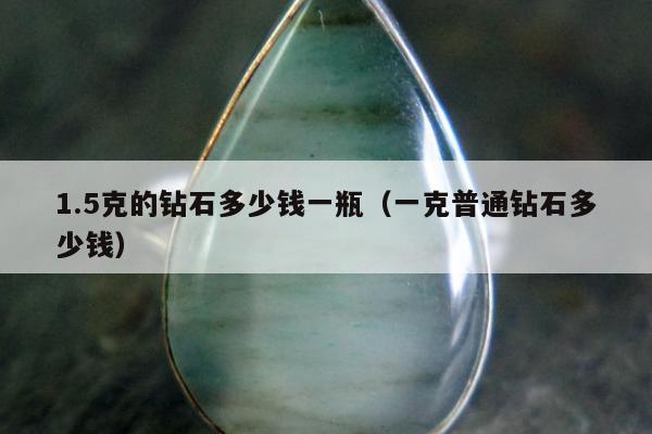 .5克的钻石多少钱一瓶，一克普通钻石多少钱"