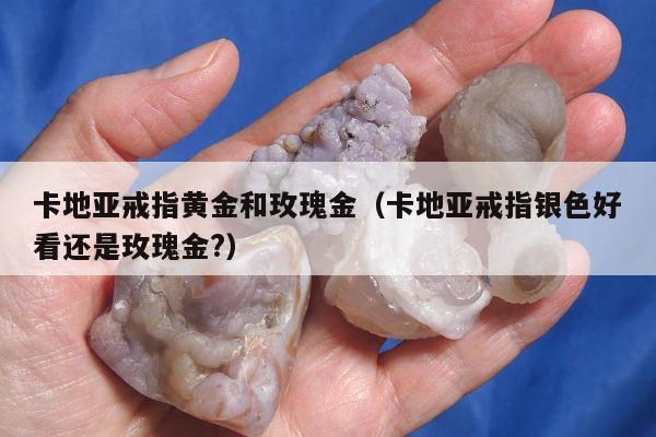 卡地亚戒指黄金和玫瑰金，卡地亚戒指银色好看还是玫瑰金?