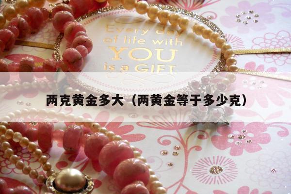 两克黄金多大，两黄金等于多少克
