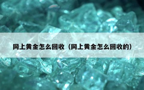网上黄金怎么回收，网上黄金怎么回收的