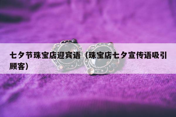 七夕节珠宝店迎宾语，珠宝店七夕宣传语吸引顾客