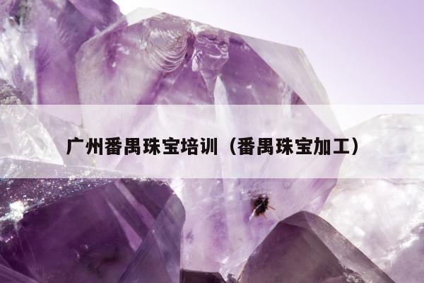 广州番禺珠宝培训，番禺珠宝加工