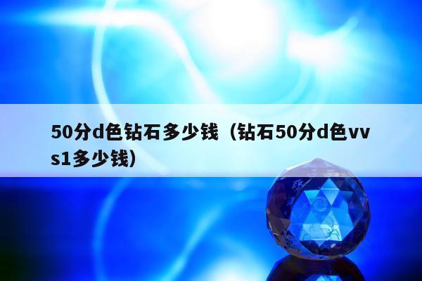 0分d色钻石多少钱，钻石50分d色vvs1多少钱"