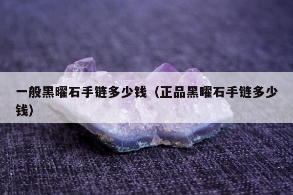 一般黑曜石手链多少钱，正品黑曜石手链多少钱