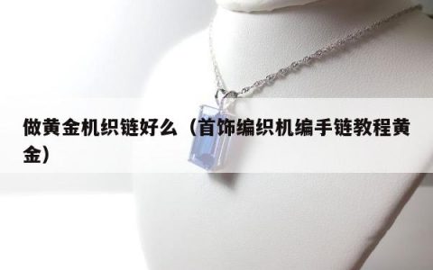做黄金机织链好么，首饰编织机编手链教程黄金