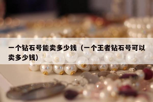 一个钻石号能卖多少钱，一个王者钻石号可以卖多少钱