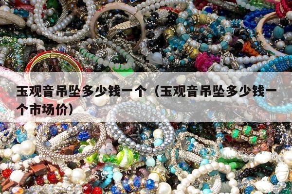 玉观音吊坠多少钱一个，玉观音吊坠多少钱一个市场价